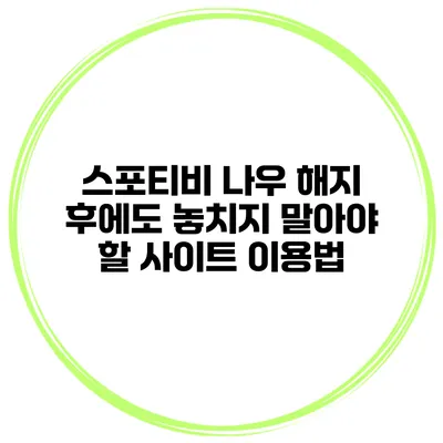 스포티비 나우 해지 후에도 놓치지 말아야 할 사이트 이용법
