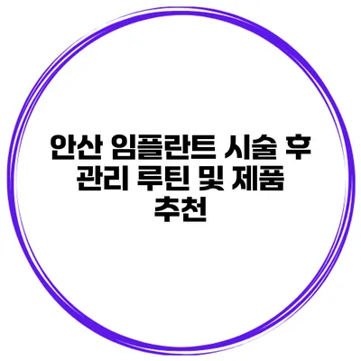 안산 임플란트 시술 후 관리 루틴 및 제품 추천