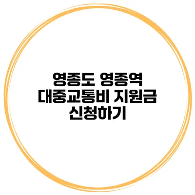 영종도 영종역 대중교통비 지원금 신청하기