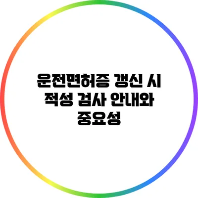 운전면허증 갱신 시 적성 검사 안내와 중요성