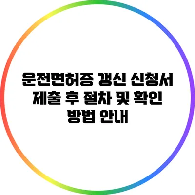운전면허증 갱신 신청서 제출 후 절차 및 확인 방법 안내
