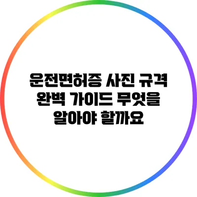 운전면허증 사진 규격 완벽 가이드: 무엇을 알아야 할까요?