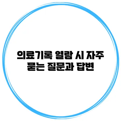 의료기록 열람 시 자주 묻는 질문과 답변