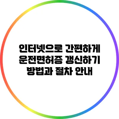 인터넷으로 간편하게 운전면허증 갱신하기 방법과 절차 안내