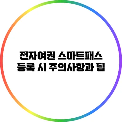 전자여권 스마트패스 등록 시 주의사항과 팁