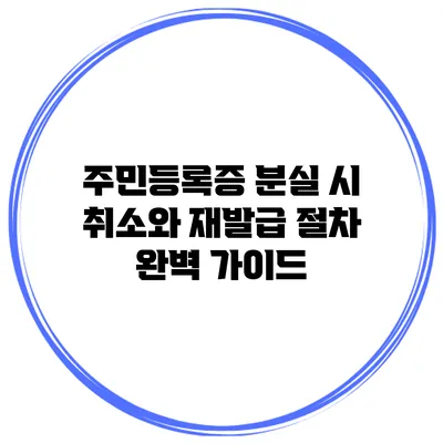 주민등록증 분실 시 취소와 재발급 절차 완벽 가이드