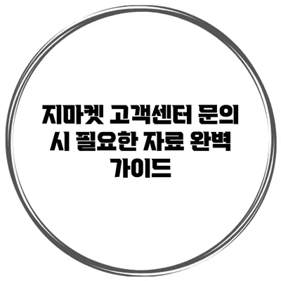 지마켓 고객센터 문의 시 필요한 자료 완벽 가이드