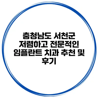 충청남도 서천군 저렴하고 전문적인 임플란트 치과 추천 및 후기