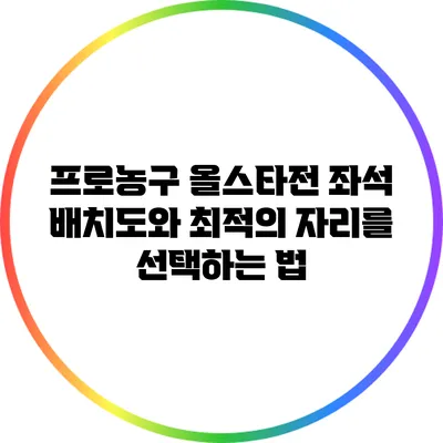 프로농구 올스타전 좌석 배치도와 최적의 자리를 선택하는 법