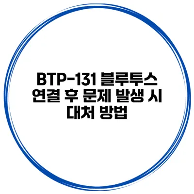 BTP-131 블루투스 연결 후 문제 발생 시 대처 방법