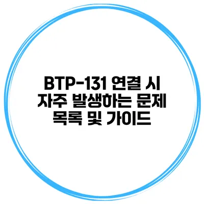 BTP-131 연결 시 자주 발생하는 문제 목록 및 가이드