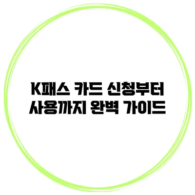 K패스 카드 신청부터 사용까지 완벽 가이드