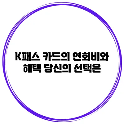 K패스 카드의 연회비와 혜택 당신의 선택은?