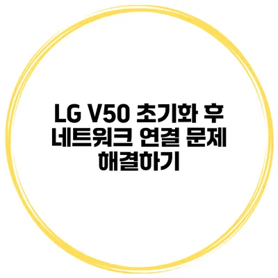 LG V50 초기화 후 네트워크 연결 문제 해결하기