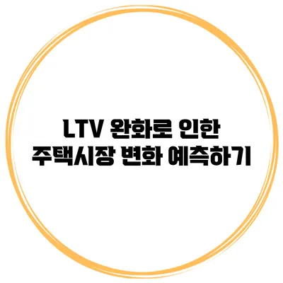 LTV 완화로 인한 주택시장 변화 예측하기