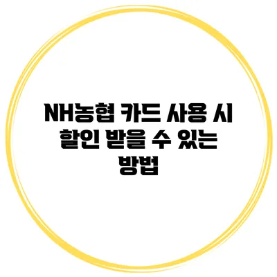 NH농협 카드 사용 시 할인 받을 수 있는 방법
