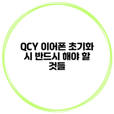 QCY 이어폰 초기화 시 반드시 해야 할 것들