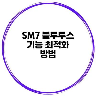 SM7 블루투스 기능 최적화 방법
