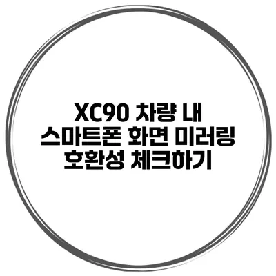 XC90 차량 내 스마트폰 화면 미러링 호환성 체크하기