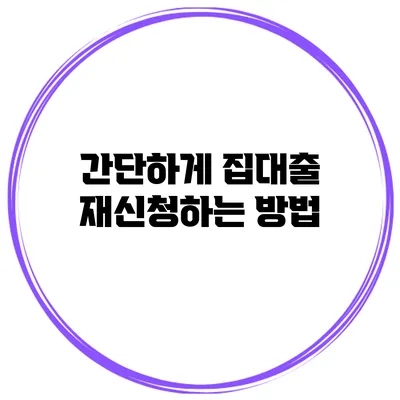 간단하게 집대출 재신청하는 방법
