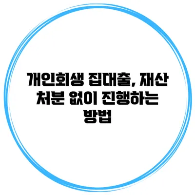 개인회생 집대출, 재산 처분 없이 진행하는 방법