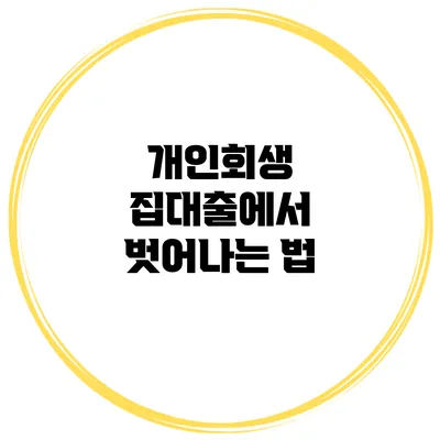 개인회생 집대출에서 벗어나는 법