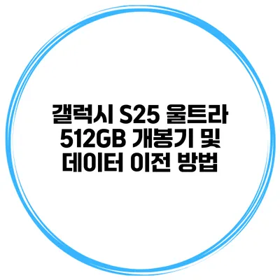 갤럭시 S25 울트라 512GB 개봉기 및 데이터 이전 방법