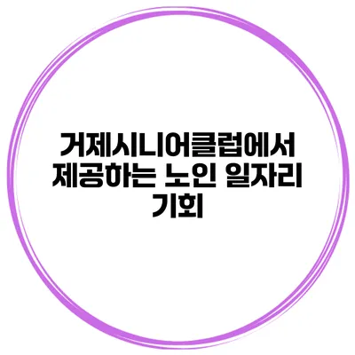 거제시니어클럽에서 제공하는 노인 일자리 기회
