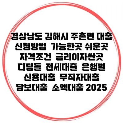 경상남도 김해시 주촌면 대출 신청방법 | 가능한곳 쉬운곳 | 자격조건 | 금리이자싼곳 | 디딤돌 | 전세대출 | 은행별 신용대출 | 무직자대출 | 담보대출 | 소액대출 2025