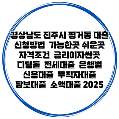 경상남도 진주시 평거동 대출 신청방법 | 가능한곳 쉬운곳 | 자격조건 | 금리이자싼곳 | 디딤돌 | 전세대출 | 은행별 신용대출 | 무직자대출 | 담보대출 | 소액대출 2025