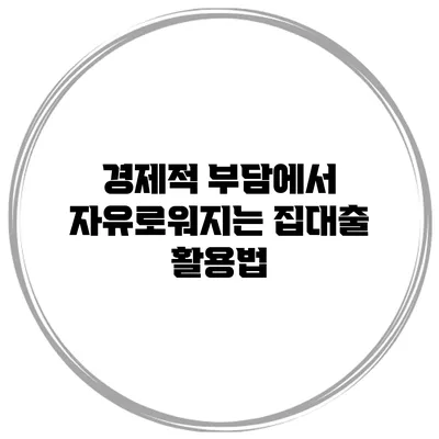 경제적 부담에서 자유로워지는 집대출 활용법