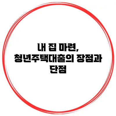 내 집 마련, 청년주택대출의 장점과 단점