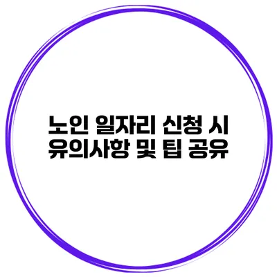 노인 일자리 신청 시 유의사항 및 팁 공유