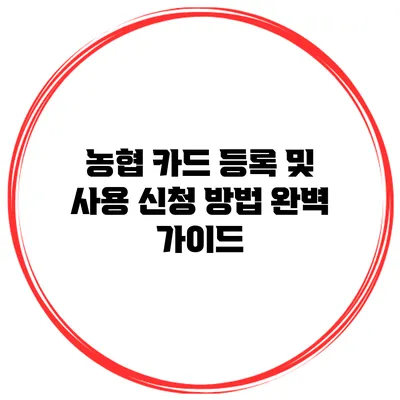 농협 카드 등록 및 사용 신청 방법 완벽 가이드