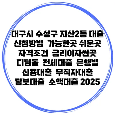 대구시 수성구 지산2동 대출 신청방법 | 가능한곳 쉬운곳 | 자격조건 | 금리이자싼곳 | 디딤돌 | 전세대출 | 은행별 신용대출 | 무직자대출 | 담보대출 | 소액대출 2025