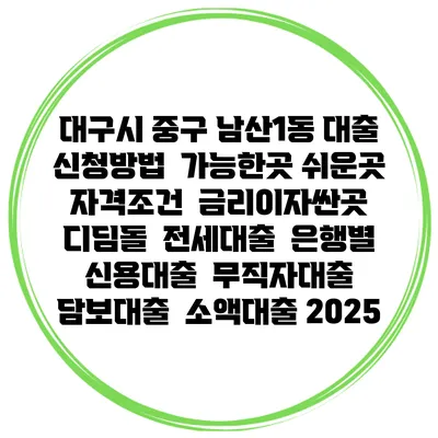대구시 중구 남산1동 대출 신청방법 | 가능한곳 쉬운곳 | 자격조건 | 금리이자싼곳 | 디딤돌 | 전세대출 | 은행별 신용대출 | 무직자대출 | 담보대출 | 소액대출 2025