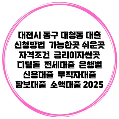 대전시 동구 대청동 대출 신청방법 | 가능한곳 쉬운곳 | 자격조건 | 금리이자싼곳 | 디딤돌 | 전세대출 | 은행별 신용대출 | 무직자대출 | 담보대출 | 소액대출 2025