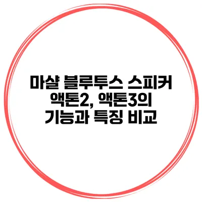 마샬 블루투스 스피커 액톤2, 액톤3의 기능과 특징 비교