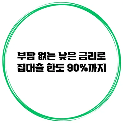 부담 없는 낮은 금리로 집대출 한도 90%까지