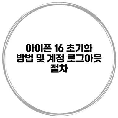 아이폰 16 초기화 방법 및 계정 로그아웃 절차