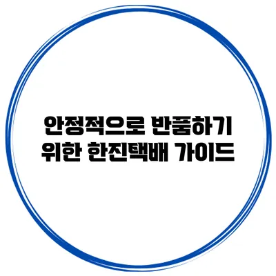 안정적으로 반품하기 위한 한진택배 가이드