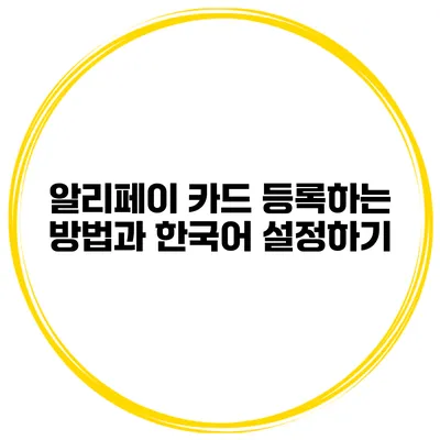 알리페이 카드 등록하는 방법과 한국어 설정하기
