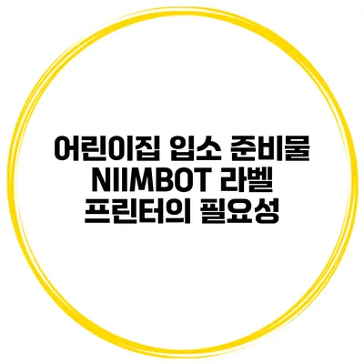 어린이집 입소 준비물 NIIMBOT 라벨 프린터의 필요성