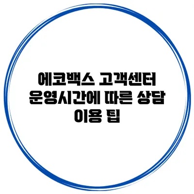 에코백스 고객센터 운영시간에 따른 상담 이용 팁