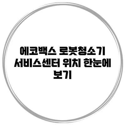 에코백스 로봇청소기 서비스센터 위치 한눈에 보기
