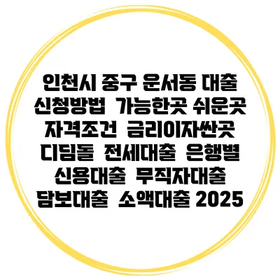 인천시 중구 운서동 대출 신청방법 | 가능한곳 쉬운곳 | 자격조건 | 금리이자싼곳 | 디딤돌 | 전세대출 | 은행별 신용대출 | 무직자대출 | 담보대출 | 소액대출 2025