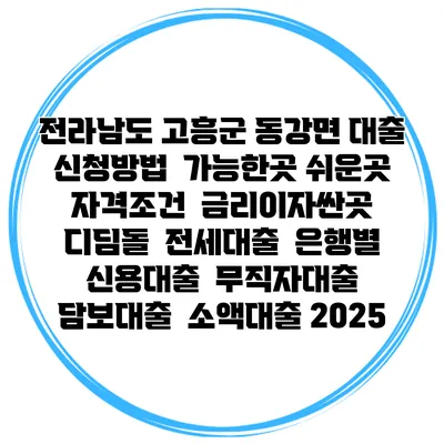 전라남도 고흥군 동강면 대출 신청방법 | 가능한곳 쉬운곳 | 자격조건 | 금리이자싼곳 | 디딤돌 | 전세대출 | 은행별 신용대출 | 무직자대출 | 담보대출 | 소액대출 2025