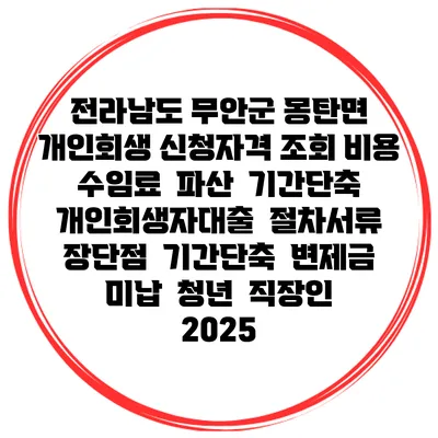 전라남도 무안군 몽탄면 개인회생 신청자격 조회 비용 수임료 | 파산 | 기간단축 | 개인회생자대출 | 절차서류 | 장단점 | 기간단축 | 변제금 미납 | 청년 | 직장인 2025