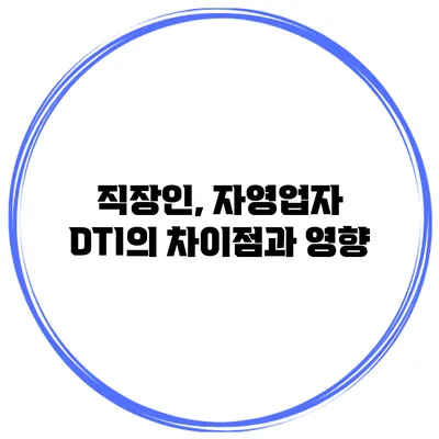 직장인, 자영업자 DTI의 차이점과 영향