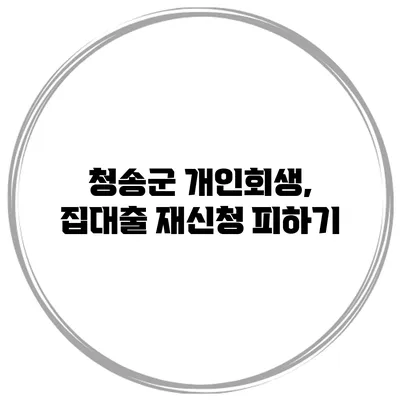 청송군 개인회생, 집대출 재신청 피하기